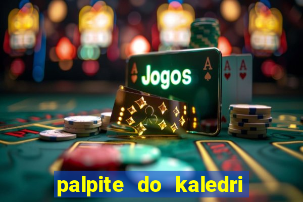 palpite do kaledri para o jogo do bicho